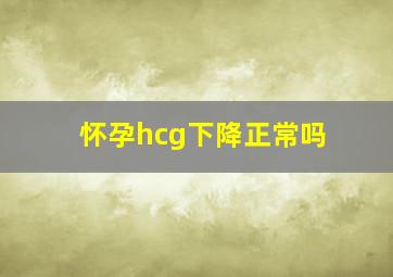 怀孕hcg下降正常吗