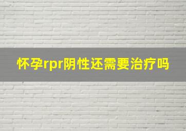 怀孕rpr阴性还需要治疗吗