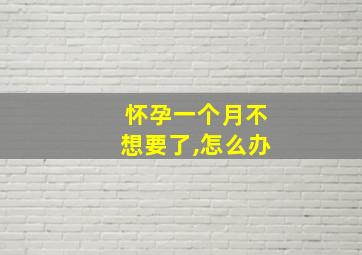 怀孕一个月不想要了,怎么办