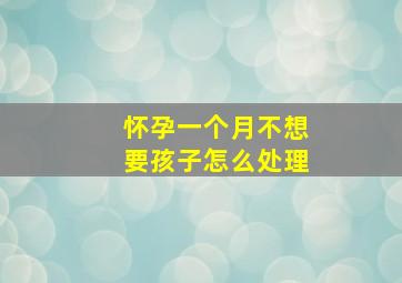 怀孕一个月不想要孩子怎么处理