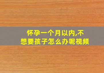 怀孕一个月以内,不想要孩子怎么办呢视频