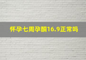 怀孕七周孕酮16.9正常吗