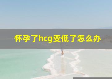 怀孕了hcg变低了怎么办