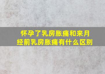 怀孕了乳房胀痛和来月经前乳房胀痛有什么区别