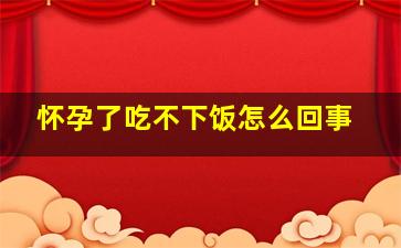 怀孕了吃不下饭怎么回事