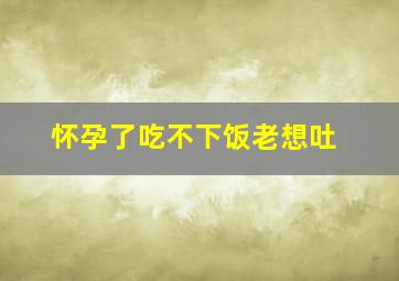 怀孕了吃不下饭老想吐