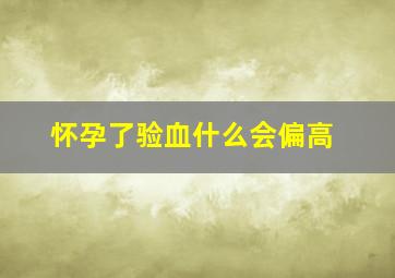 怀孕了验血什么会偏高