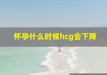 怀孕什么时候hcg会下降