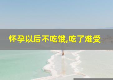 怀孕以后不吃饿,吃了难受