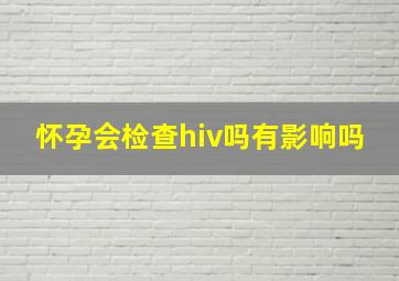 怀孕会检查hiv吗有影响吗