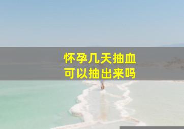 怀孕几天抽血可以抽出来吗