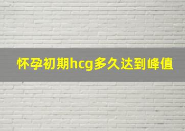 怀孕初期hcg多久达到峰值