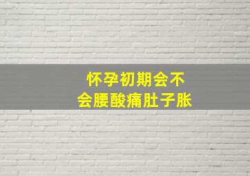 怀孕初期会不会腰酸痛肚子胀