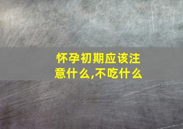 怀孕初期应该注意什么,不吃什么