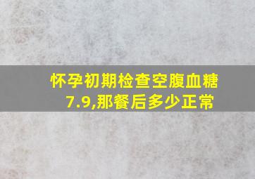 怀孕初期检查空腹血糖7.9,那餐后多少正常