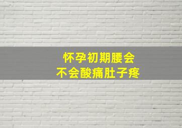 怀孕初期腰会不会酸痛肚子疼