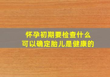 怀孕初期要检查什么可以确定胎儿是健康的