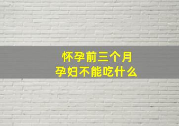 怀孕前三个月孕妇不能吃什么