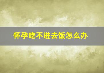 怀孕吃不进去饭怎么办