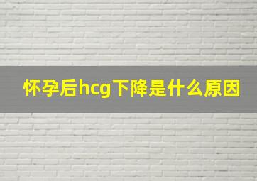 怀孕后hcg下降是什么原因