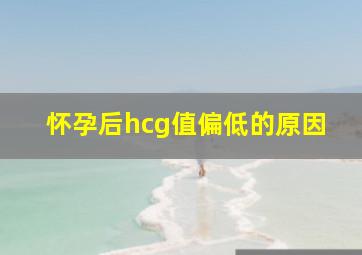 怀孕后hcg值偏低的原因