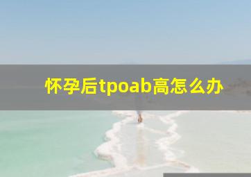 怀孕后tpoab高怎么办