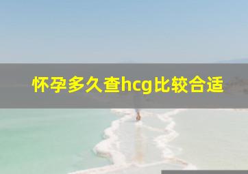 怀孕多久查hcg比较合适