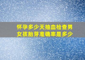 怀孕多少天抽血检查男女孩胎芽准确率是多少