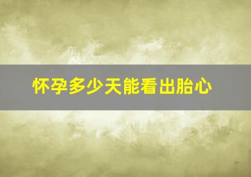 怀孕多少天能看出胎心