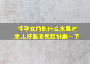 怀孕女的吃什么水果对胎儿好些呢视频讲解一下