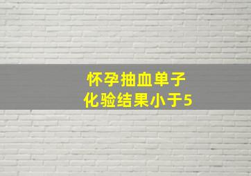 怀孕抽血单子化验结果小于5