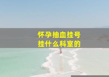 怀孕抽血挂号挂什么科室的