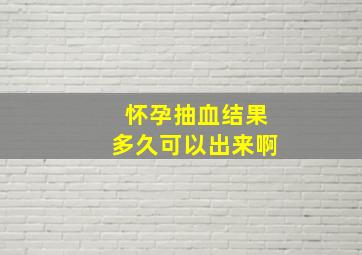 怀孕抽血结果多久可以出来啊