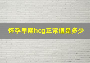 怀孕早期hcg正常值是多少