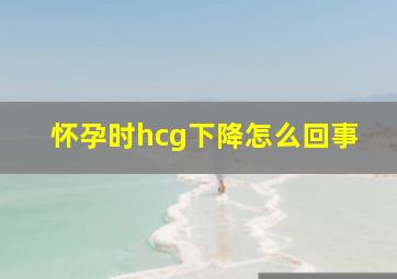 怀孕时hcg下降怎么回事