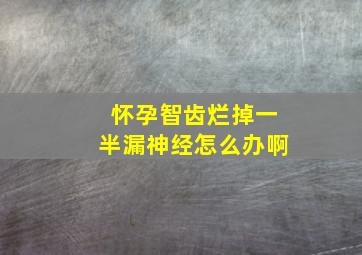 怀孕智齿烂掉一半漏神经怎么办啊