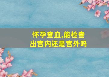 怀孕查血,能检查出宫内还是宫外吗