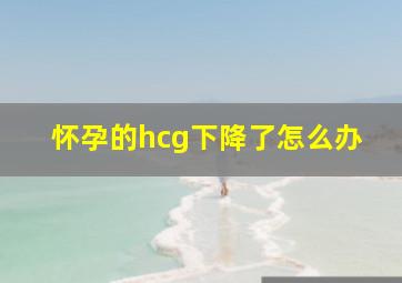 怀孕的hcg下降了怎么办