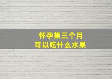 怀孕第三个月可以吃什么水果