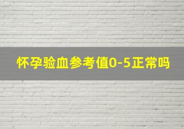 怀孕验血参考值0-5正常吗