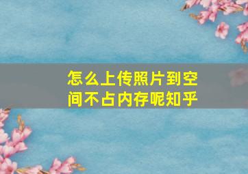 怎么上传照片到空间不占内存呢知乎