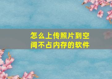 怎么上传照片到空间不占内存的软件