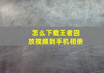 怎么下载王者回放视频到手机相册