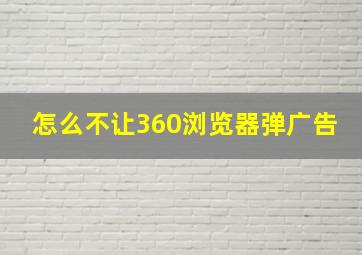 怎么不让360浏览器弹广告