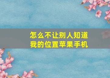 怎么不让别人知道我的位置苹果手机