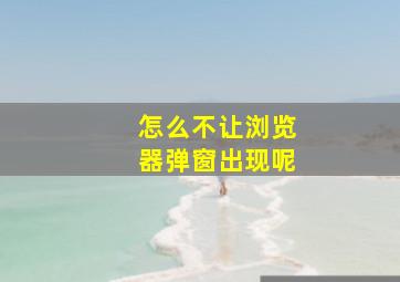 怎么不让浏览器弹窗出现呢