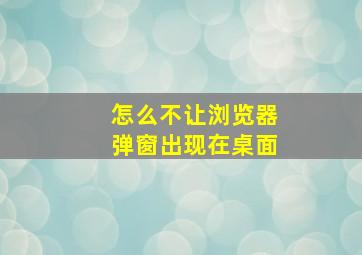 怎么不让浏览器弹窗出现在桌面