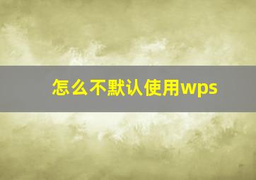 怎么不默认使用wps