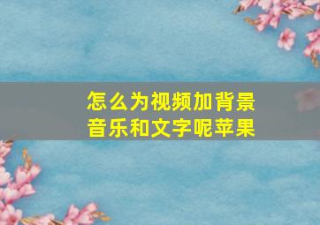 怎么为视频加背景音乐和文字呢苹果