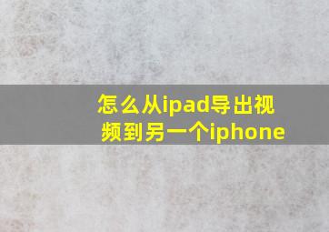 怎么从ipad导出视频到另一个iphone